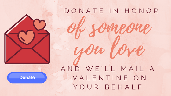 Donate in honor of someone you love and we'll mail a Valentine on your behalf.